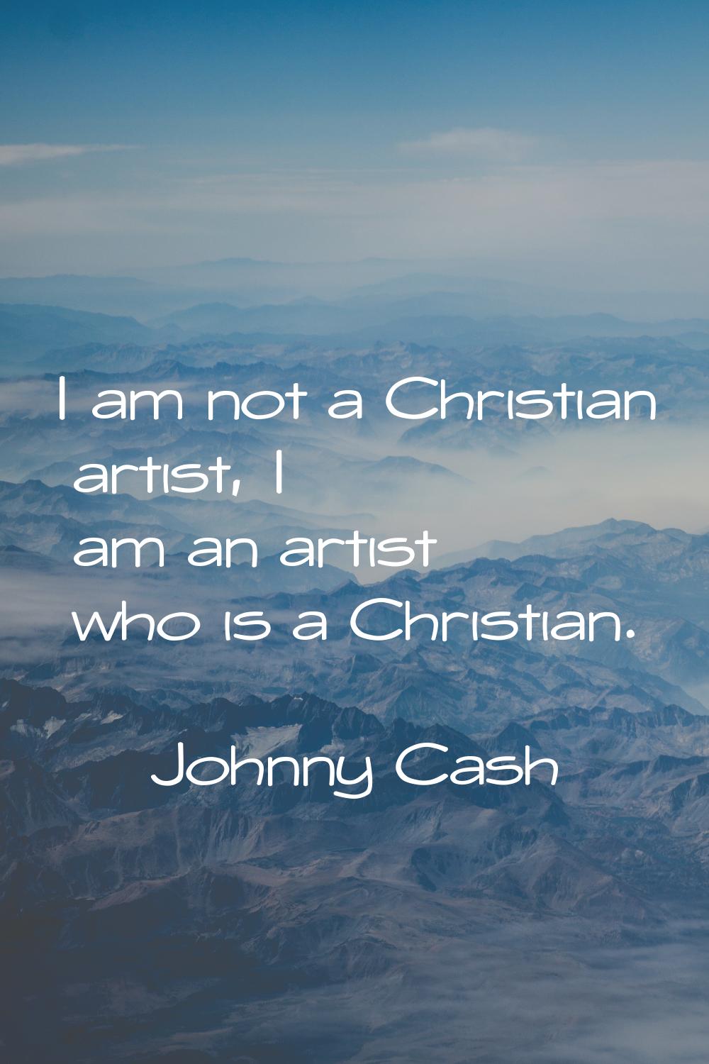 I am not a Christian artist, I am an artist who is a Christian.