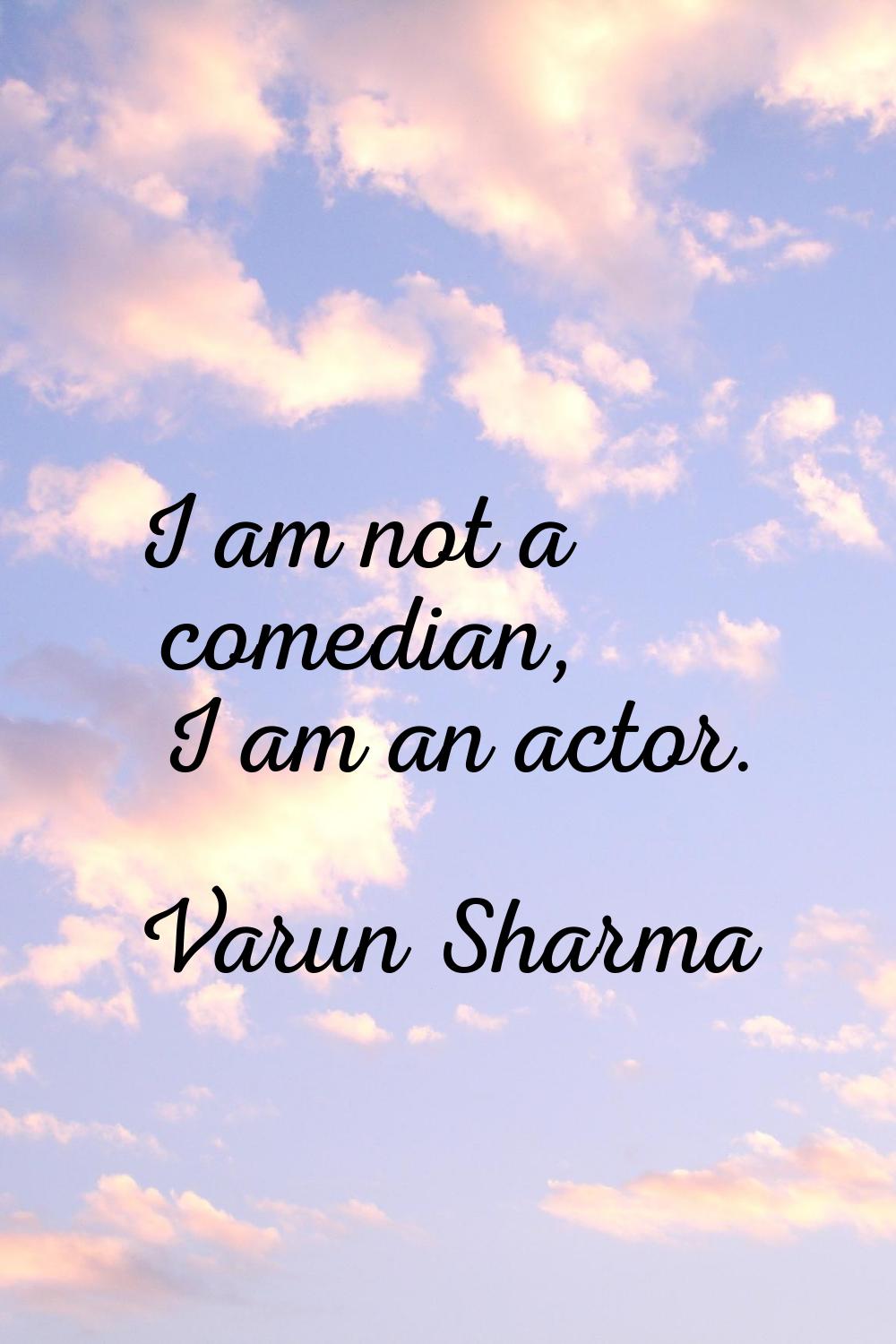 I am not a comedian, I am an actor.