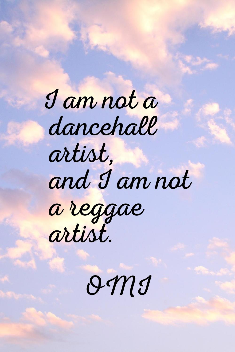 I am not a dancehall artist, and I am not a reggae artist.