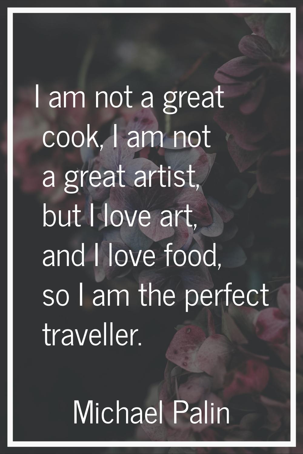 I am not a great cook, I am not a great artist, but I love art, and I love food, so I am the perfec