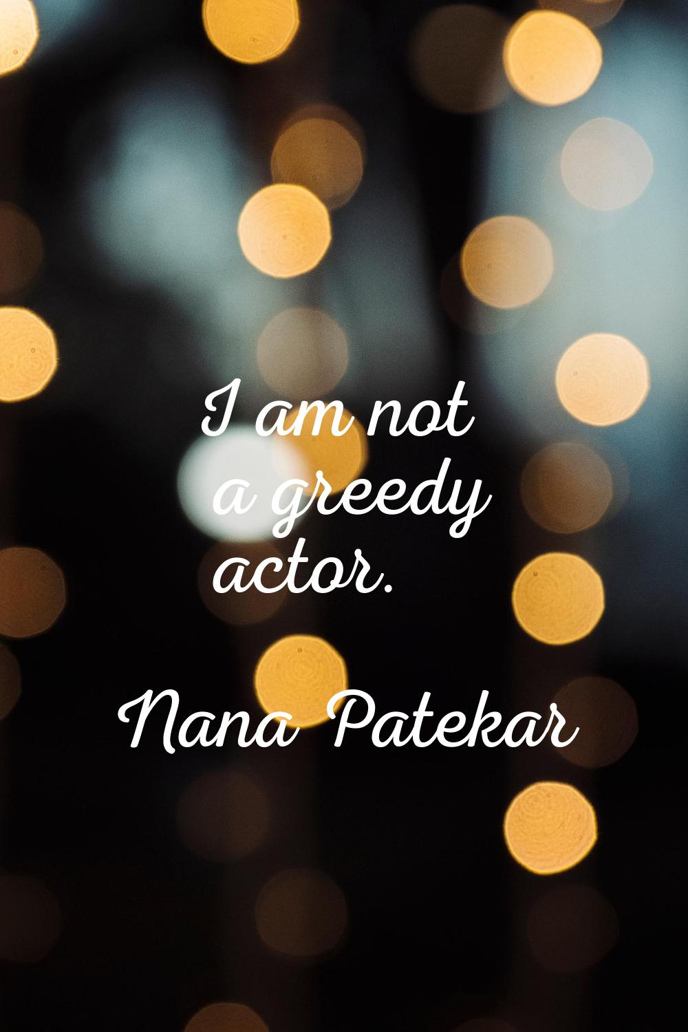 I am not a greedy actor.