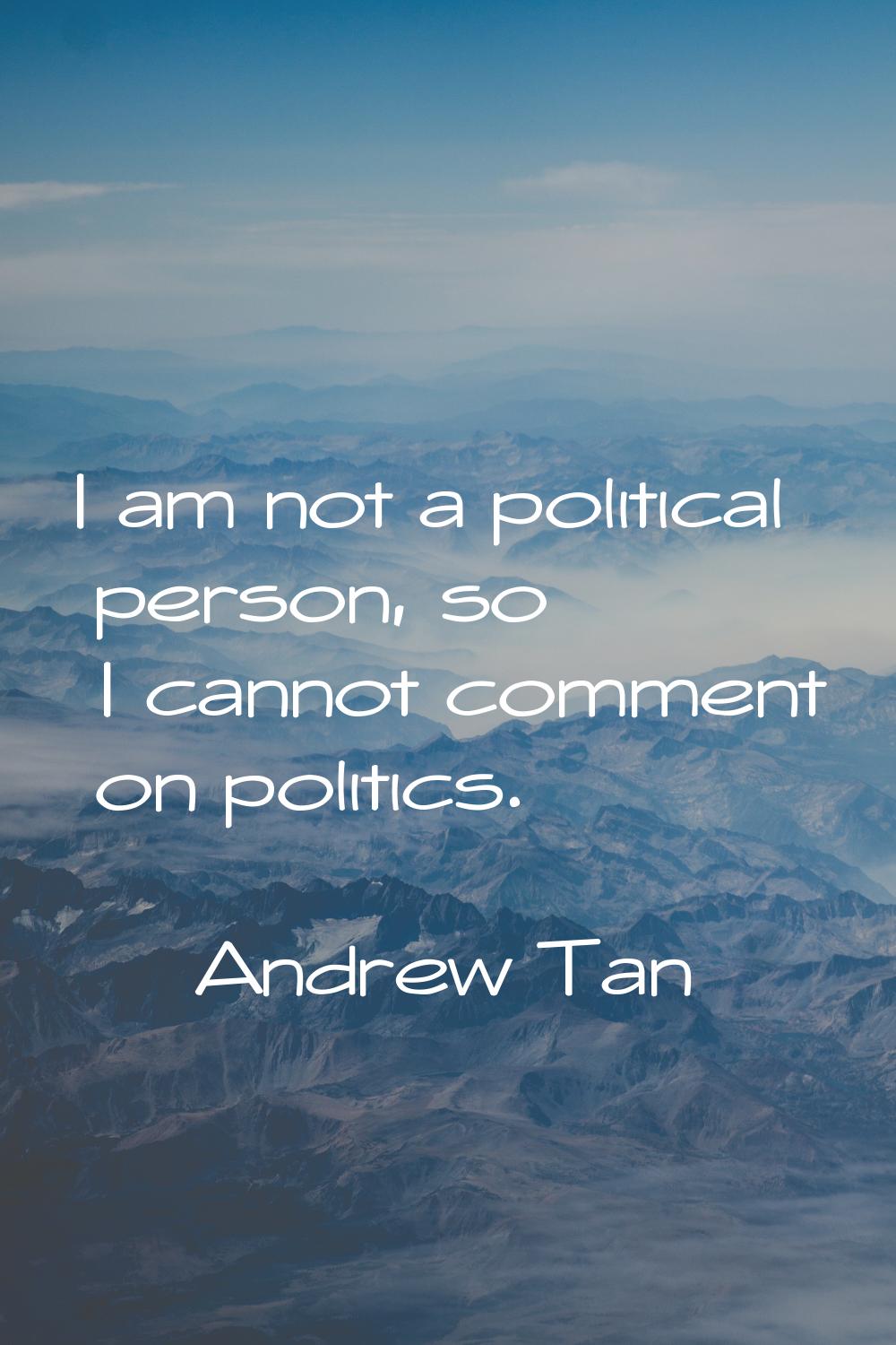 I am not a political person, so I cannot comment on politics.