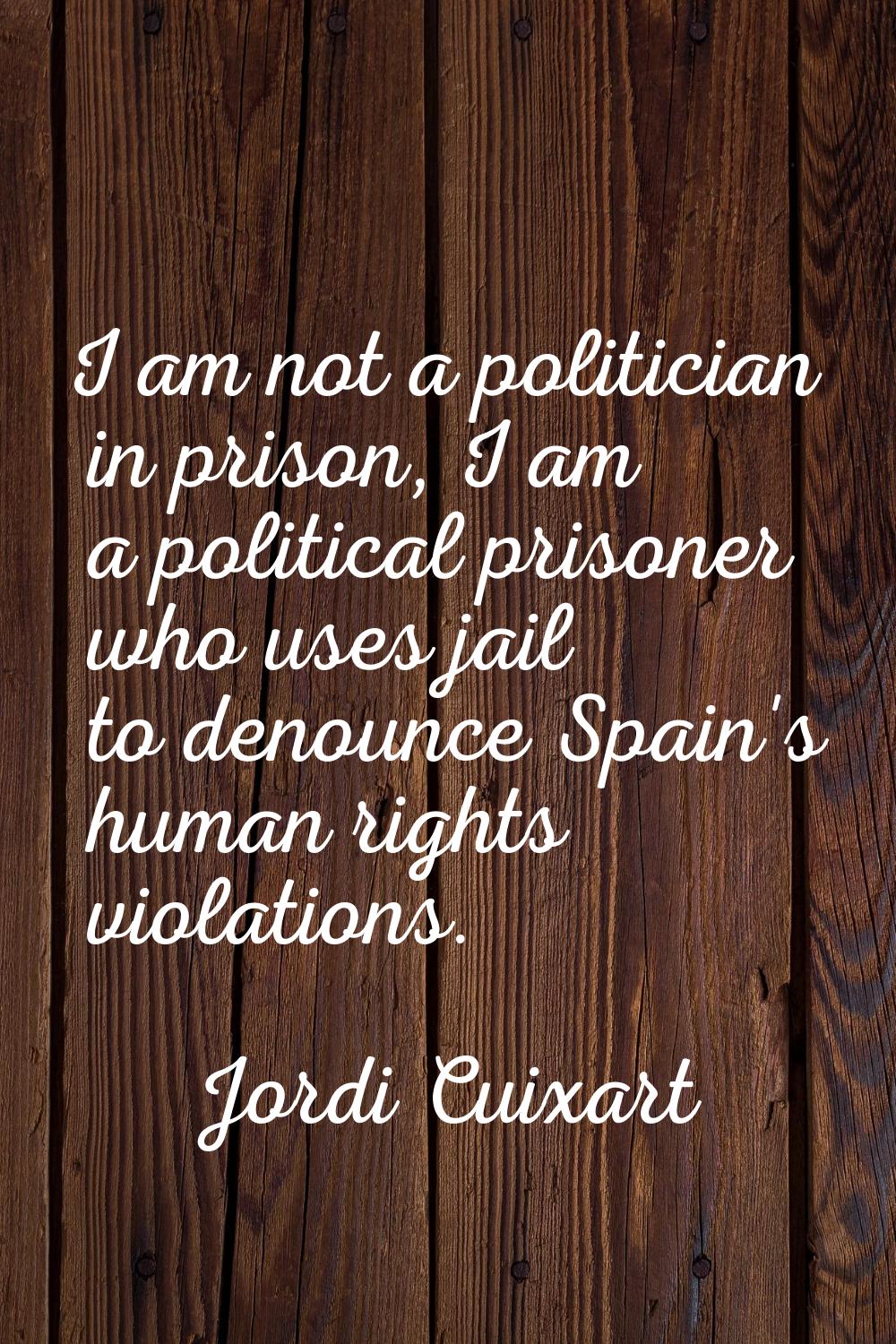 I am not a politician in prison, I am a political prisoner who uses jail to denounce Spain's human 