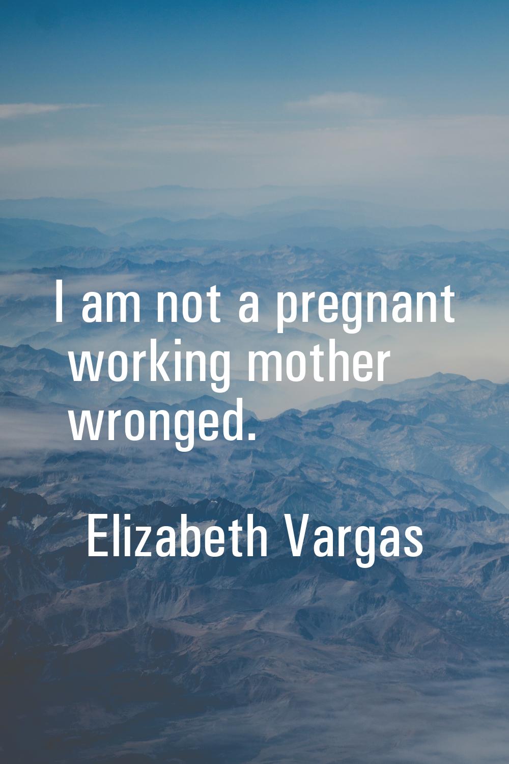 I am not a pregnant working mother wronged.