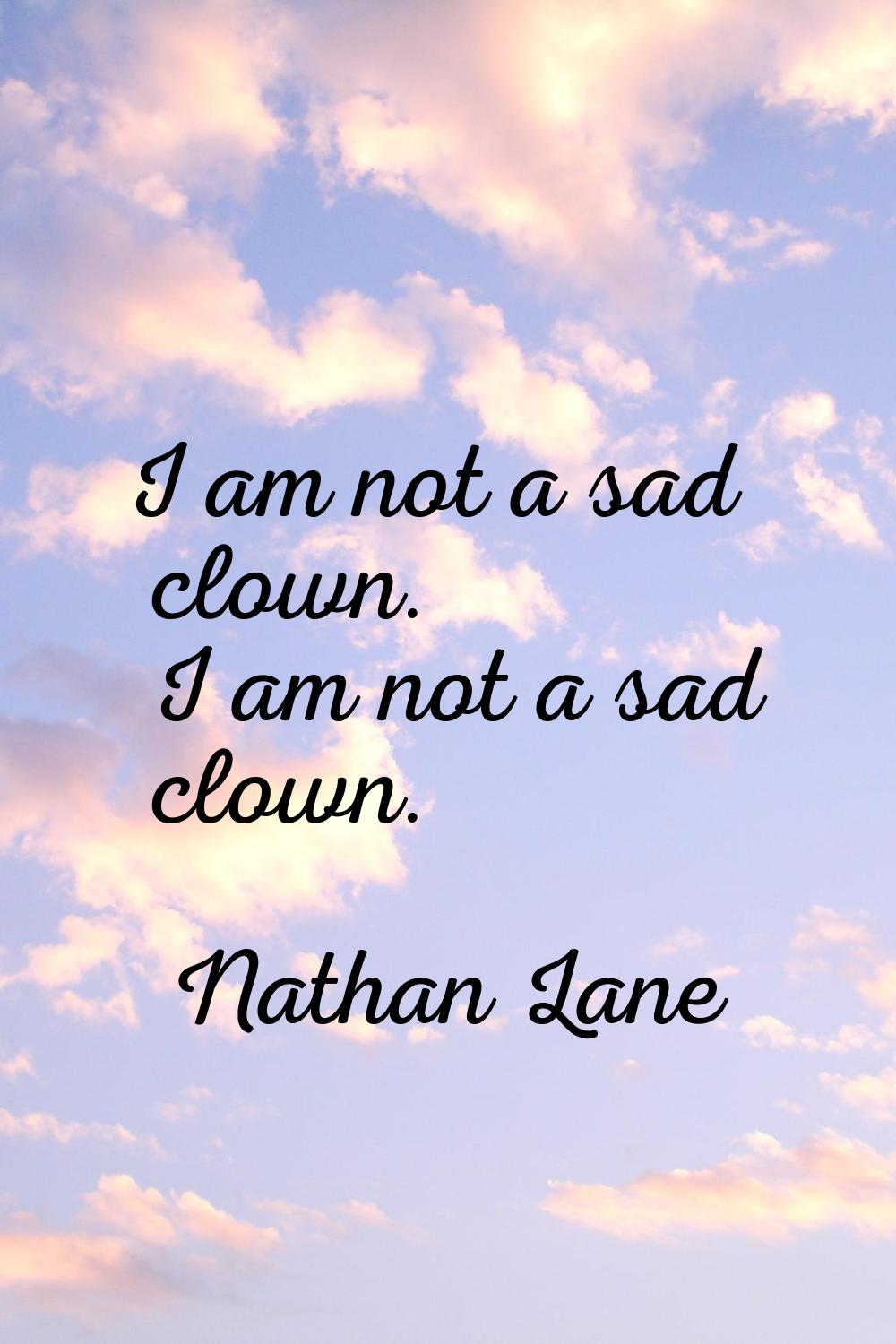 I am not a sad clown. I am not a sad clown.