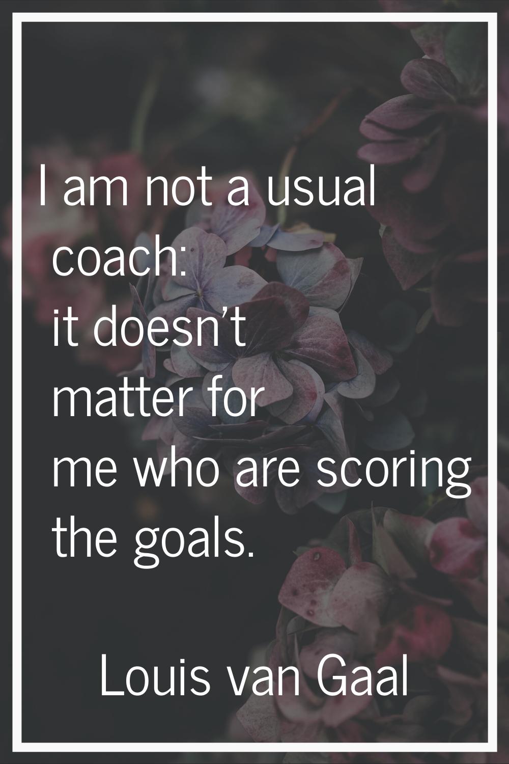 I am not a usual coach: it doesn't matter for me who are scoring the goals.