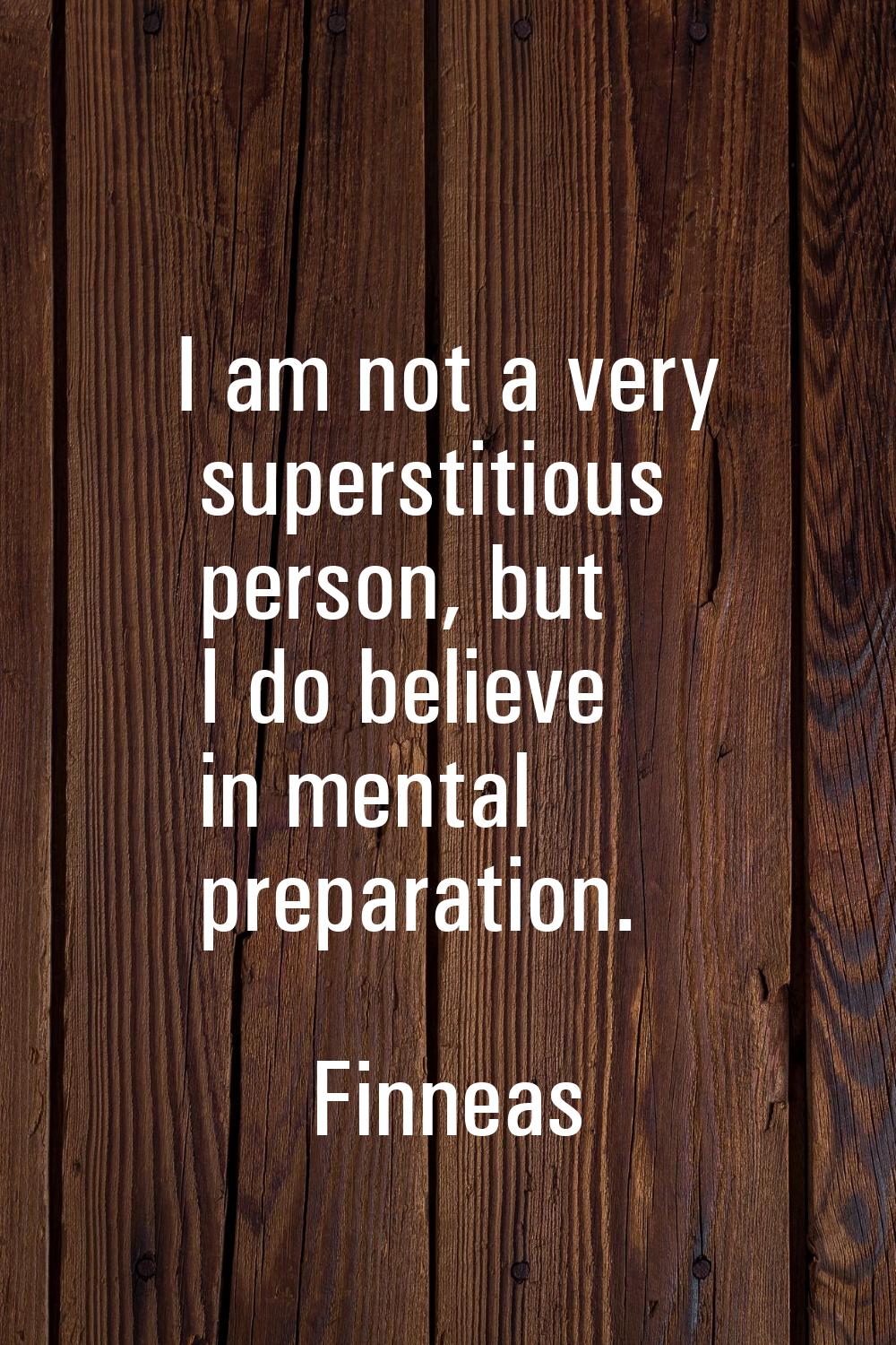 I am not a very superstitious person, but I do believe in mental preparation.