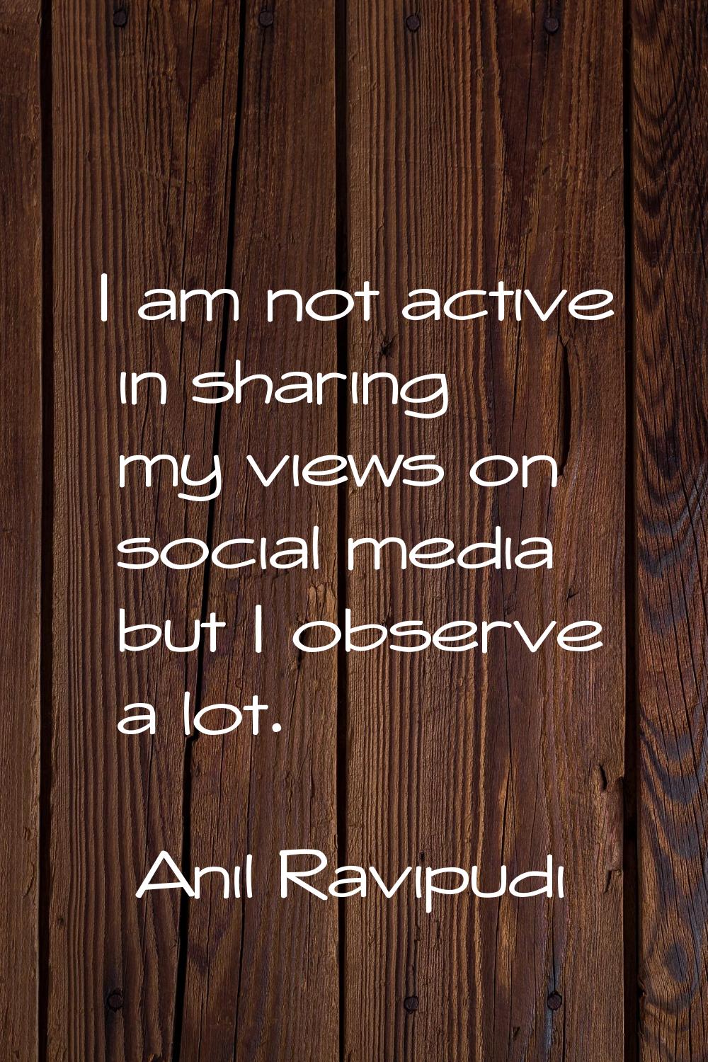 I am not active in sharing my views on social media but I observe a lot.