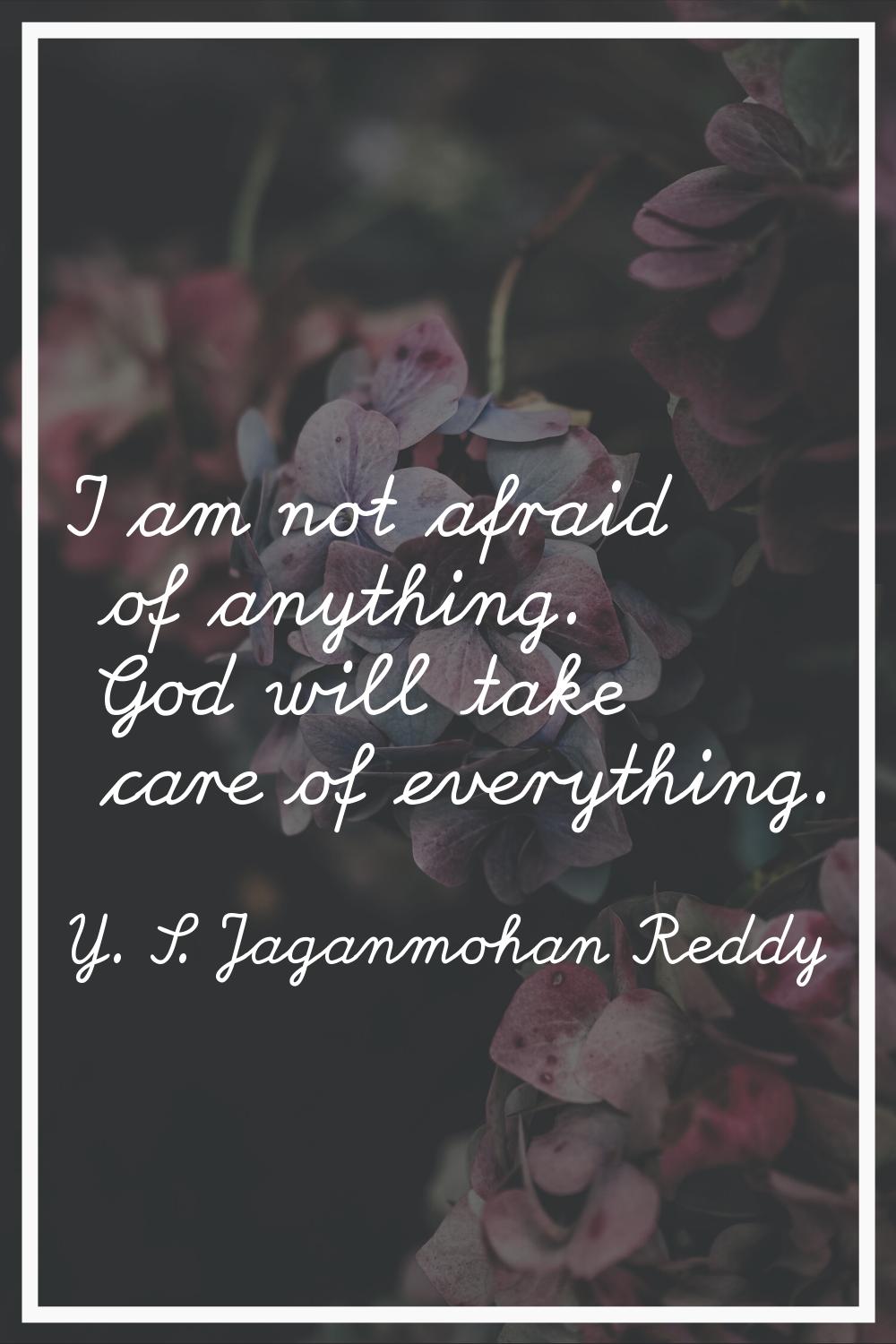 I am not afraid of anything. God will take care of everything.