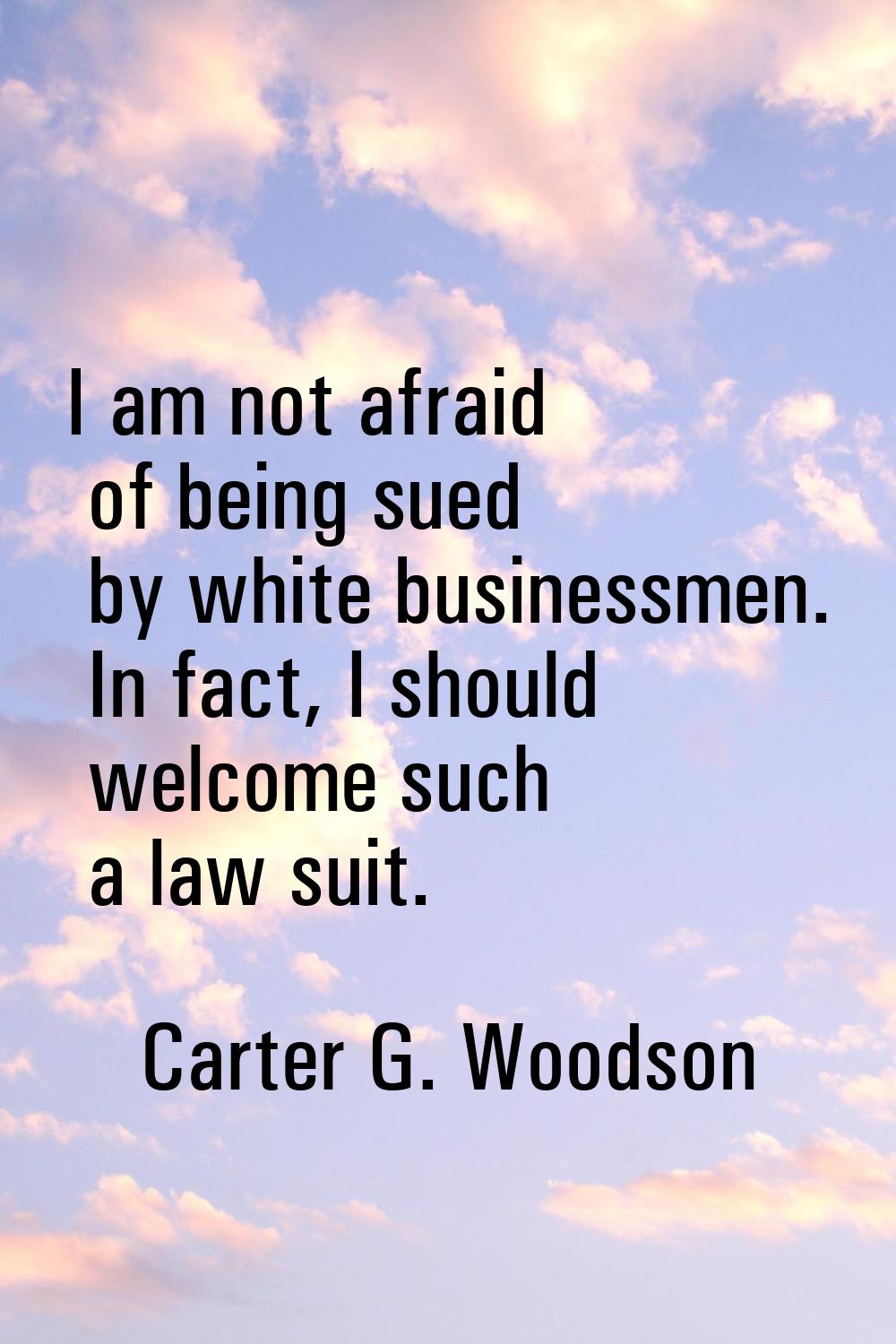 I am not afraid of being sued by white businessmen. In fact, I should welcome such a law suit.