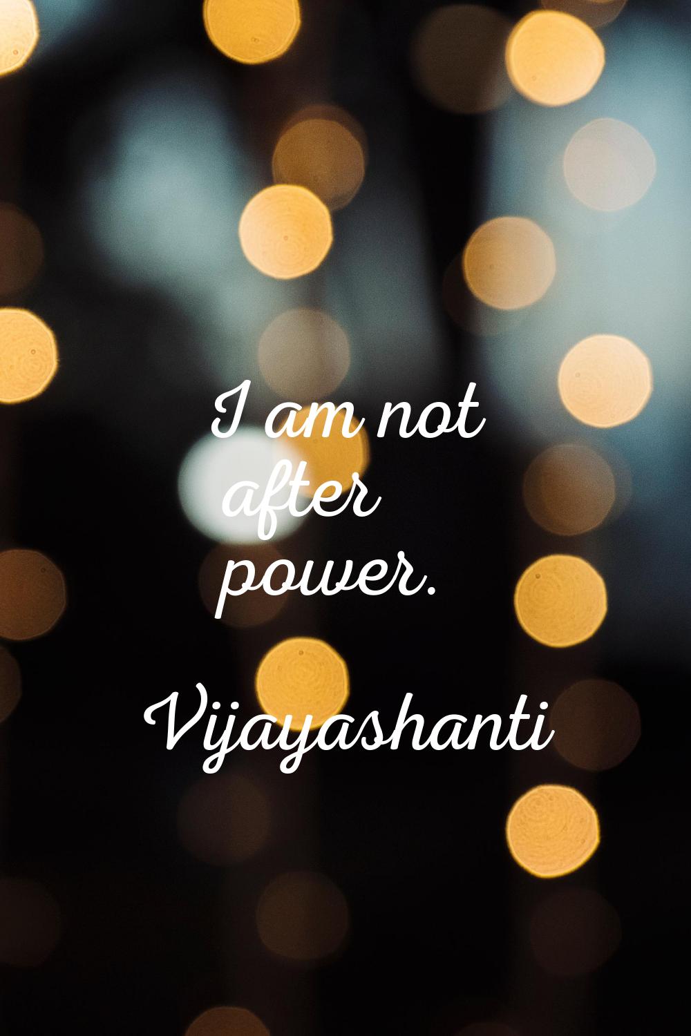 I am not after power.