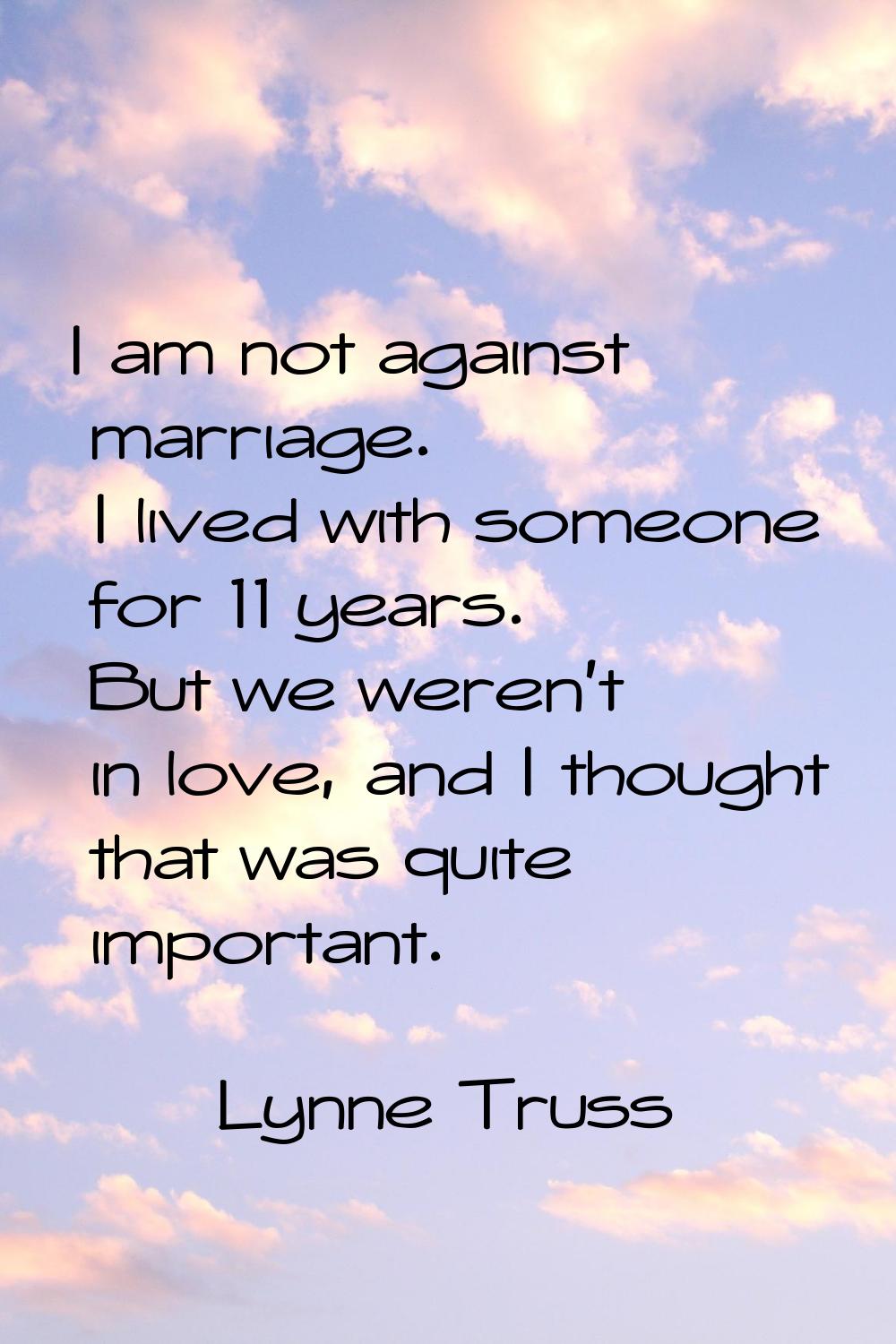 I am not against marriage. I lived with someone for 11 years. But we weren't in love, and I thought