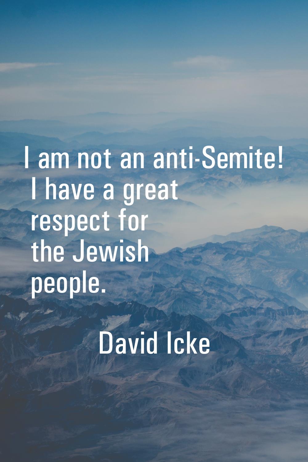 I am not an anti-Semite! I have a great respect for the Jewish people.