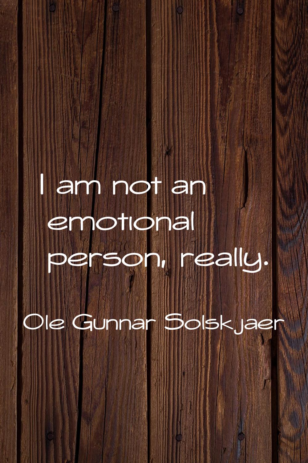 I am not an emotional person, really.
