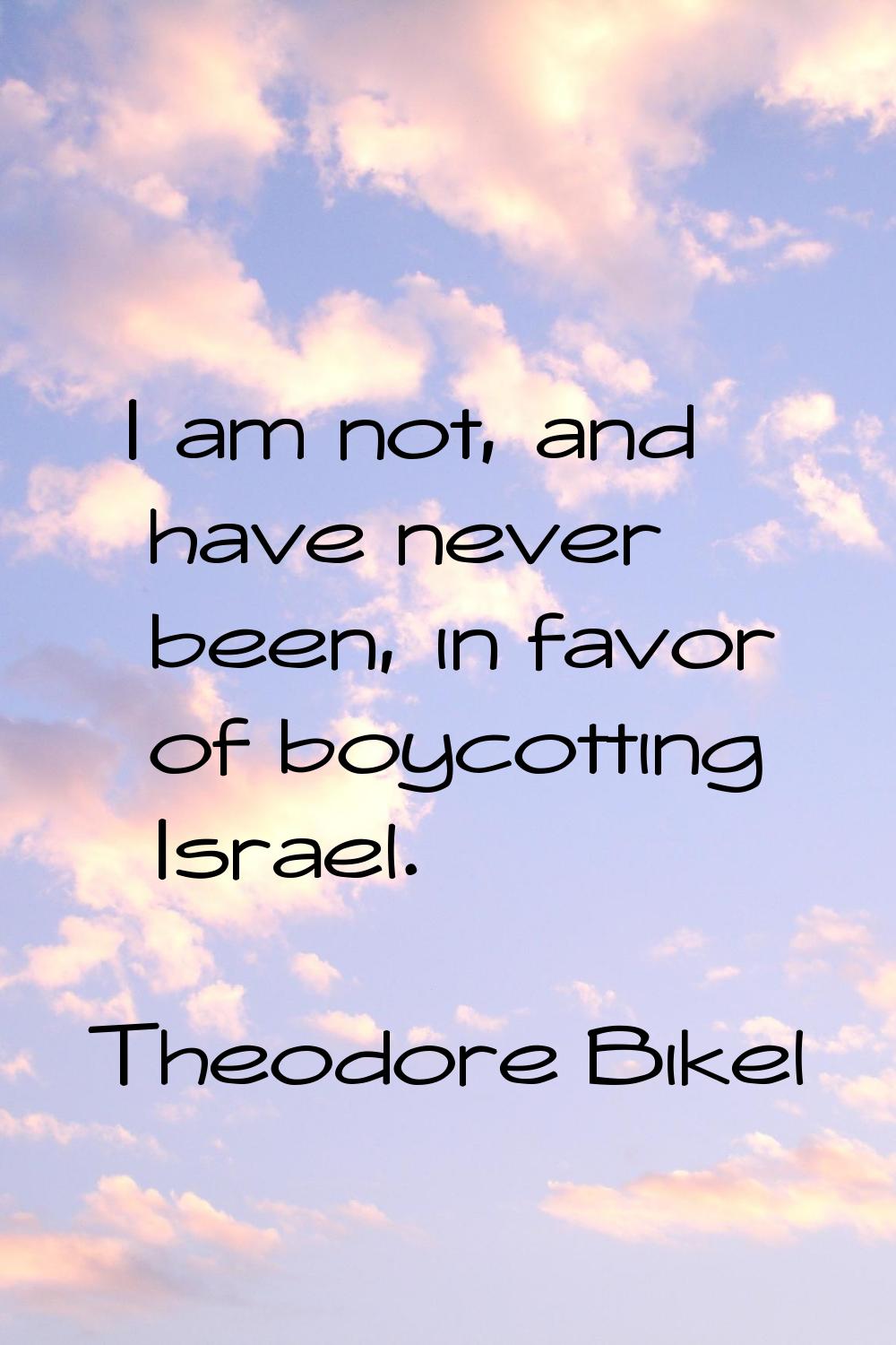 I am not, and have never been, in favor of boycotting Israel.