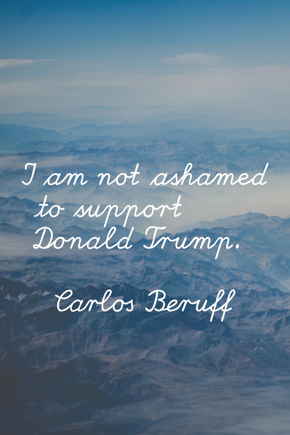 I am not ashamed to support Donald Trump.