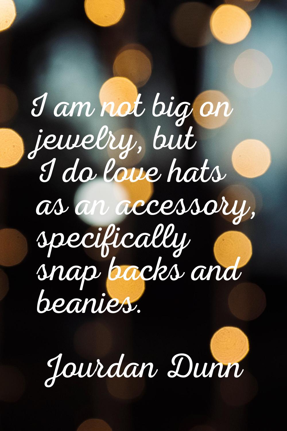 I am not big on jewelry, but I do love hats as an accessory, specifically snap backs and beanies.