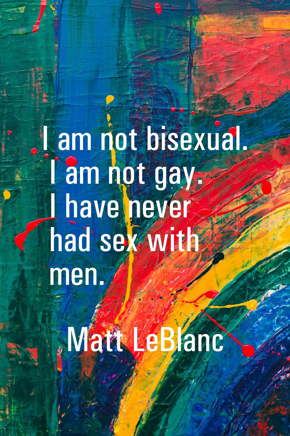 I am not bisexual. I am not gay. I have never had sex with men.