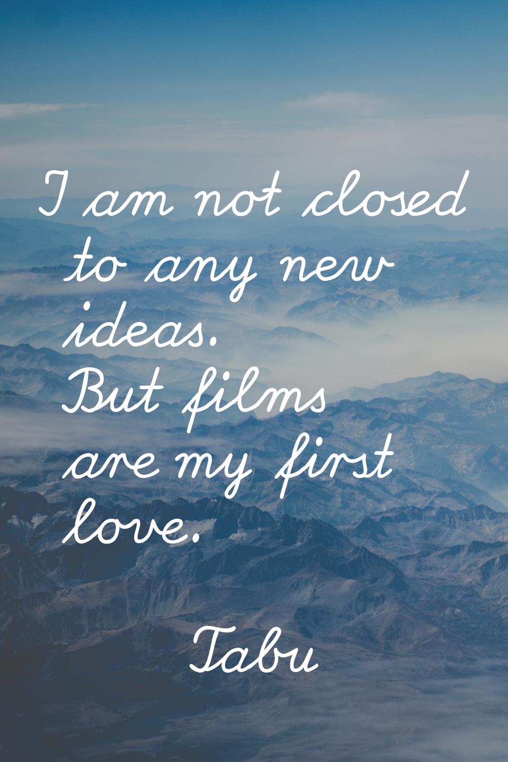 I am not closed to any new ideas. But films are my first love.