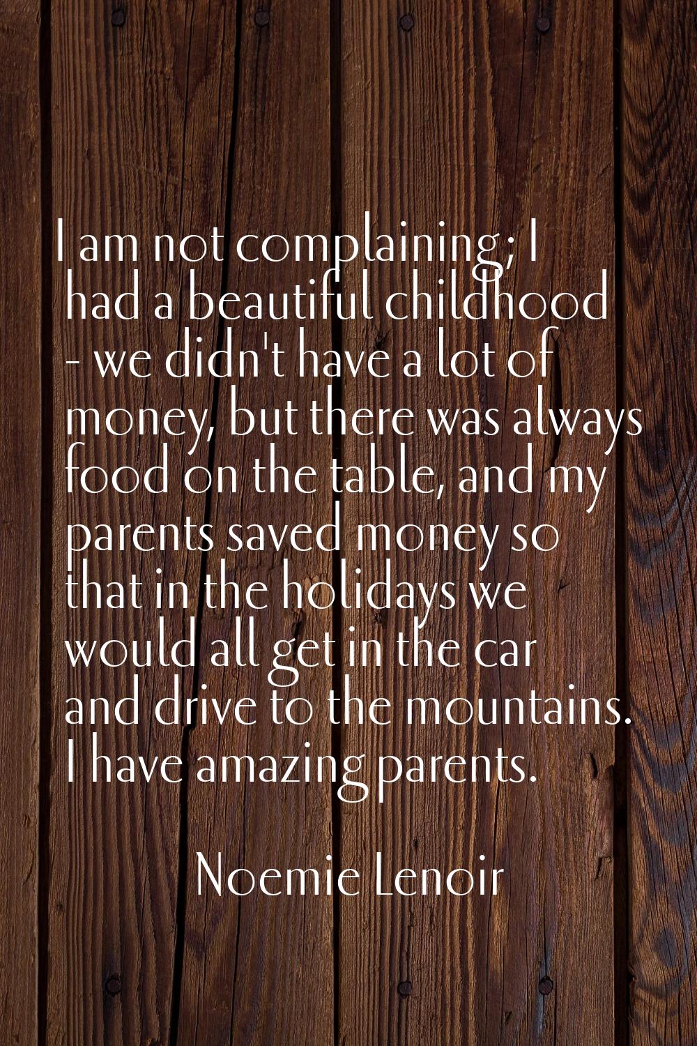 I am not complaining; I had a beautiful childhood - we didn't have a lot of money, but there was al