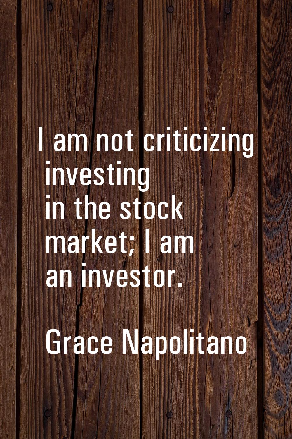 I am not criticizing investing in the stock market; I am an investor.