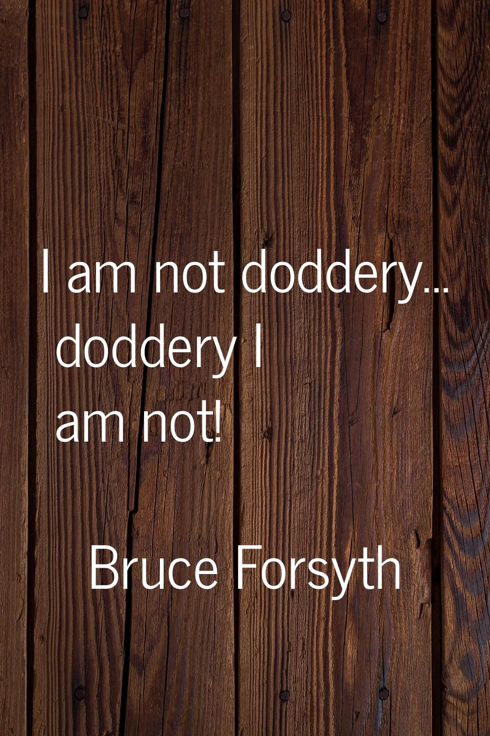 I am not doddery... doddery I am not!