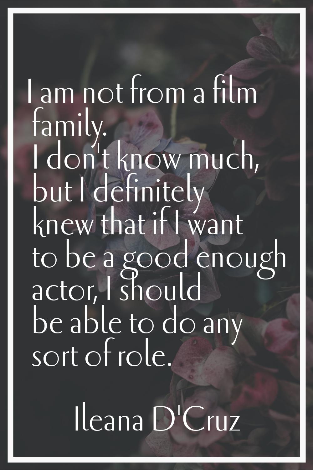 I am not from a film family. I don't know much, but I definitely knew that if I want to be a good e