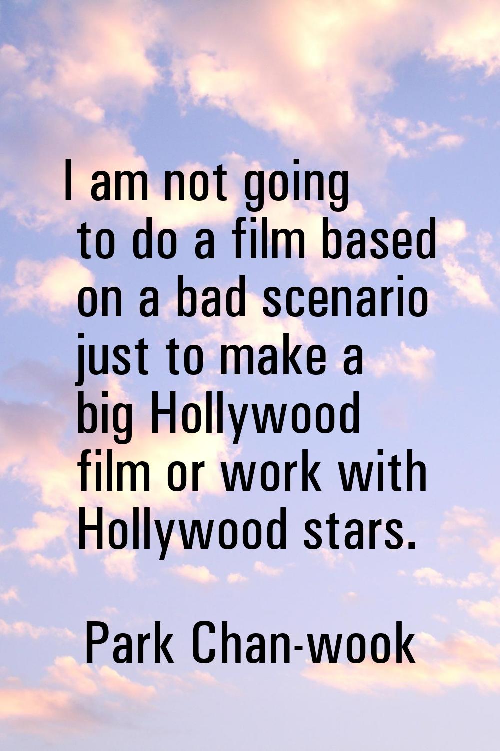 I am not going to do a film based on a bad scenario just to make a big Hollywood film or work with 