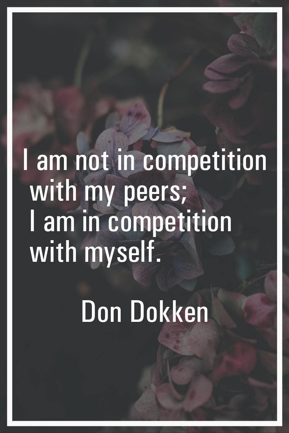 I am not in competition with my peers; I am in competition with myself.