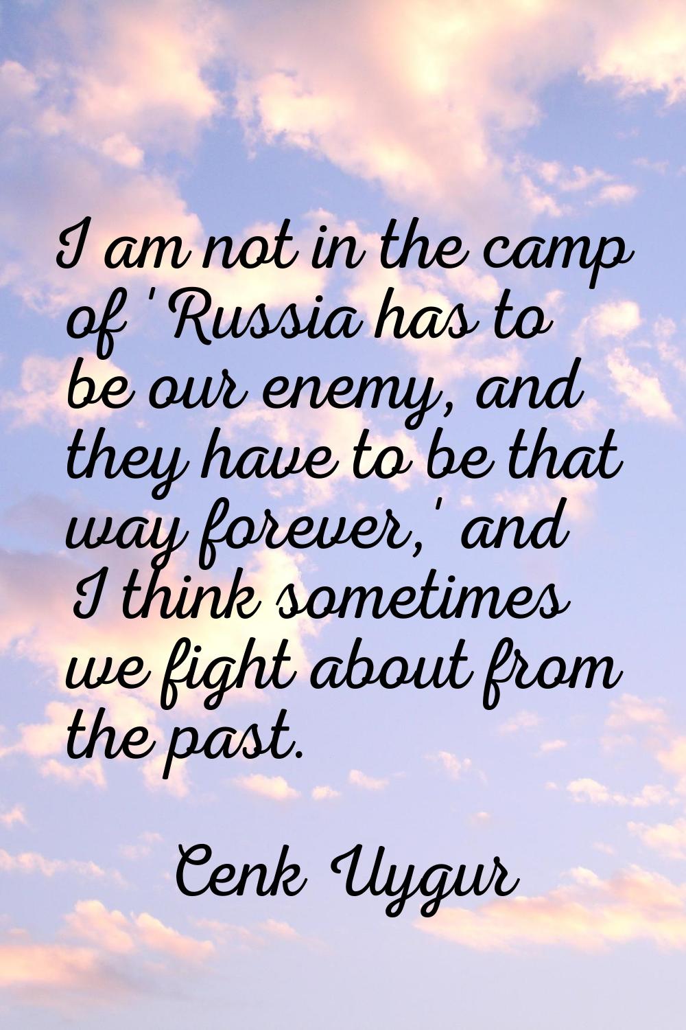 I am not in the camp of 'Russia has to be our enemy, and they have to be that way forever,' and I t