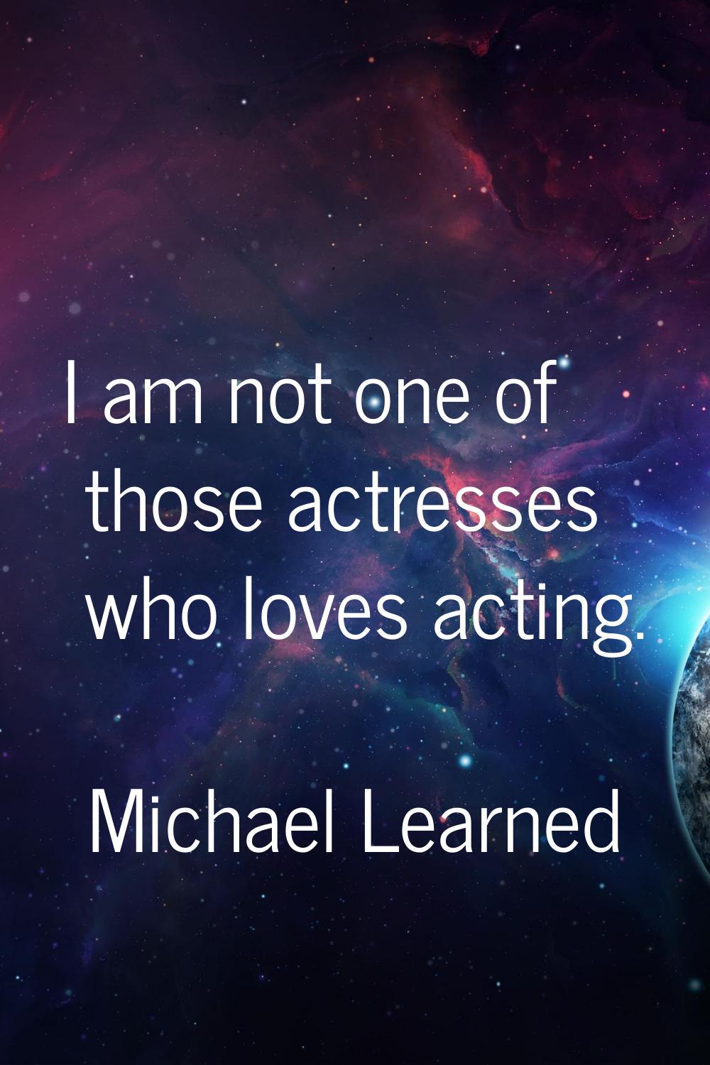 I am not one of those actresses who loves acting.
