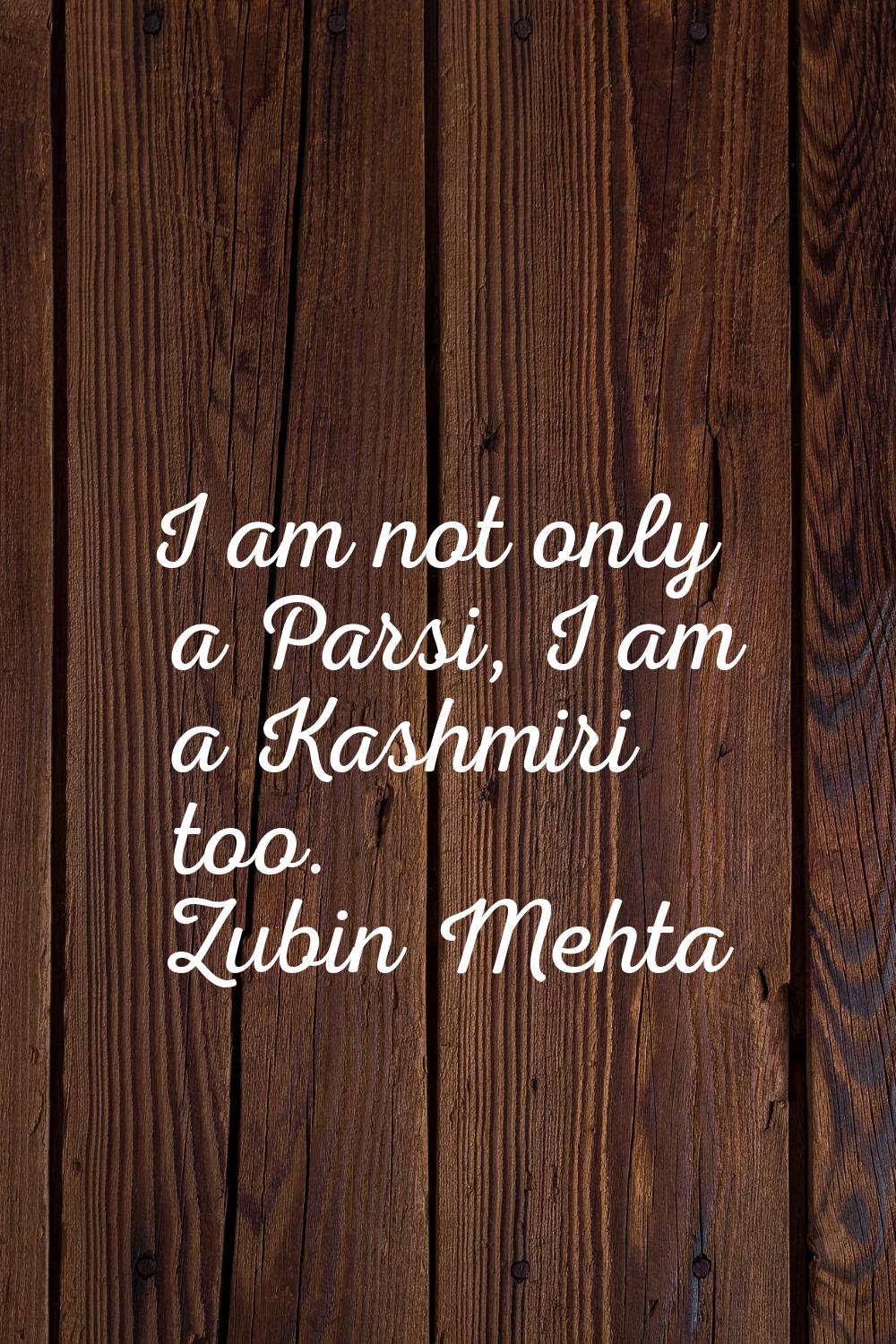 I am not only a Parsi, I am a Kashmiri too.