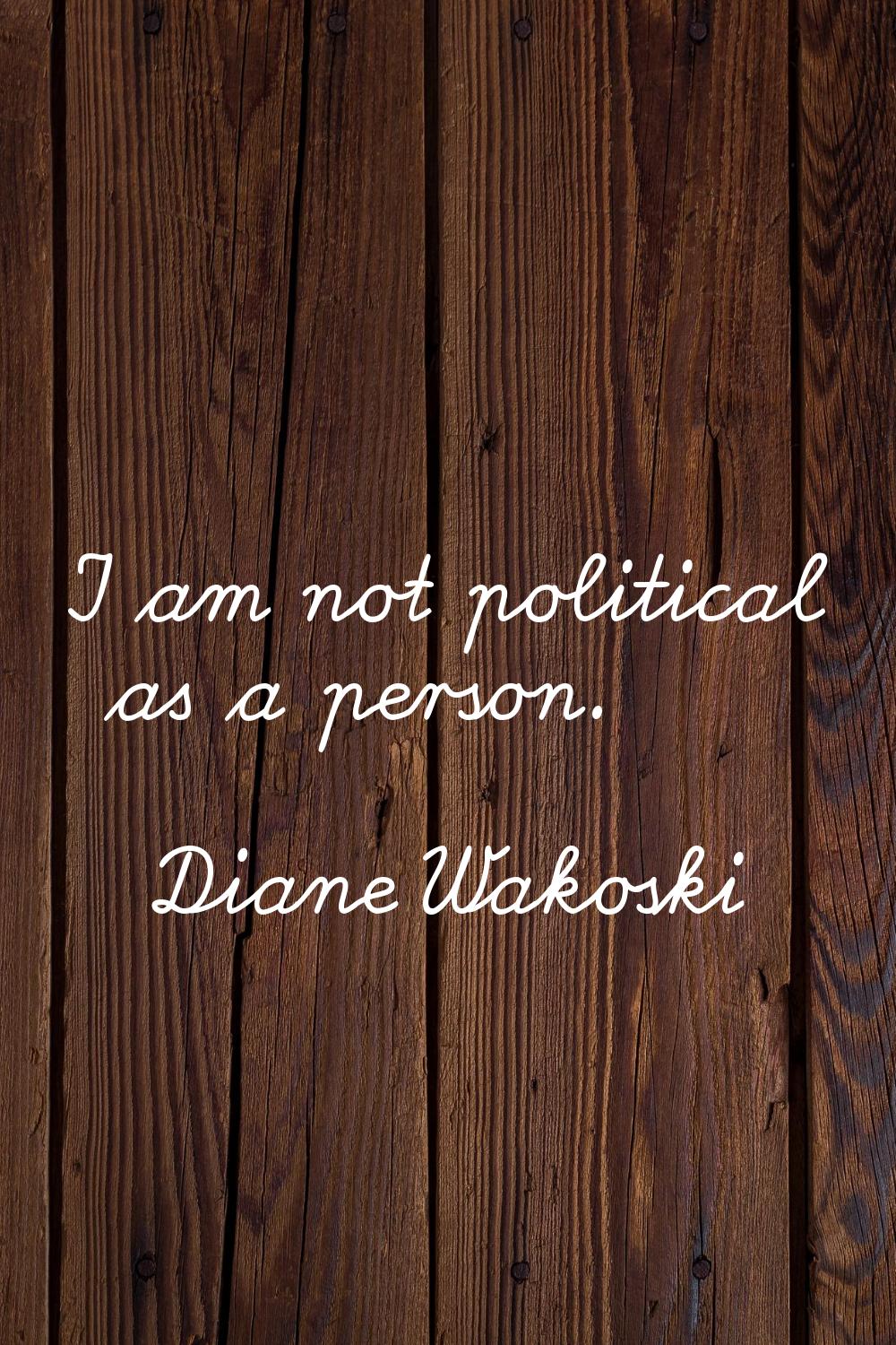 I am not political as a person.