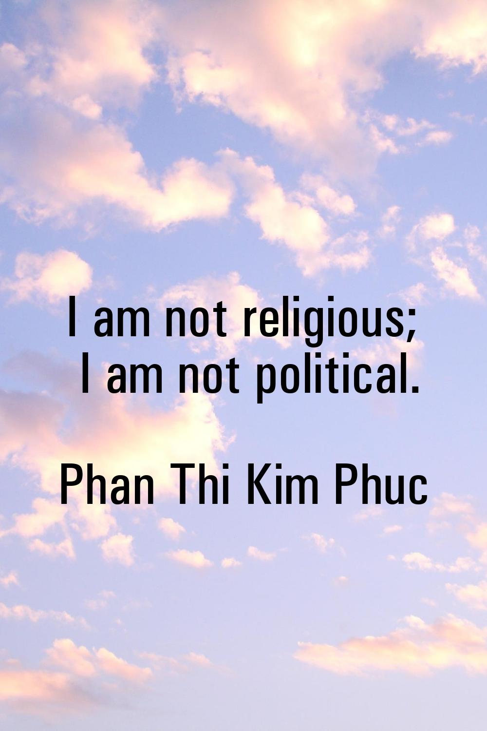 I am not religious; I am not political.