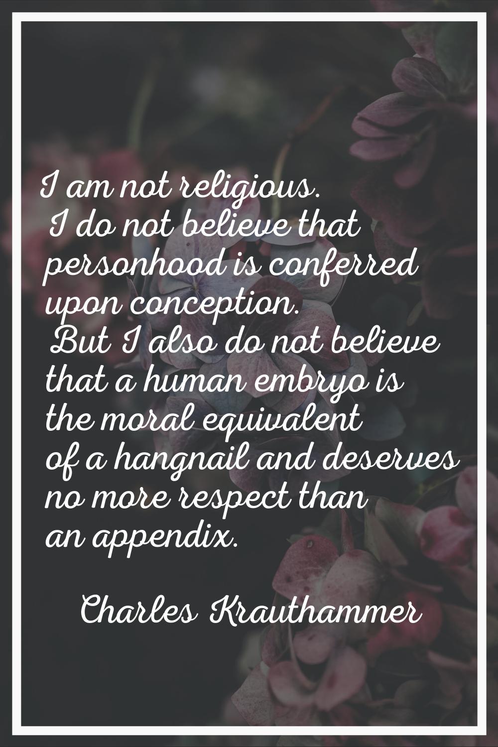 I am not religious. I do not believe that personhood is conferred upon conception. But I also do no