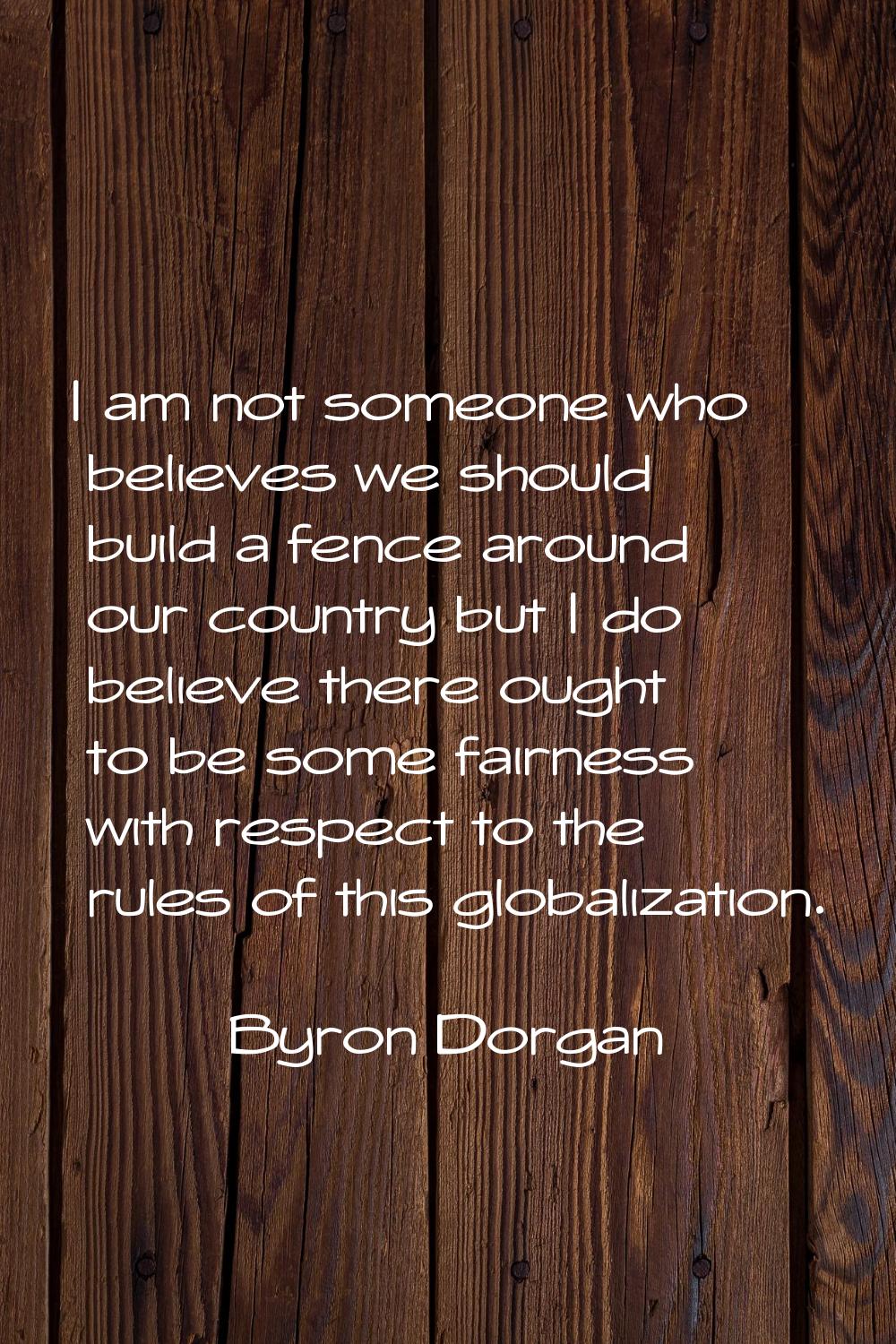 I am not someone who believes we should build a fence around our country but I do believe there oug