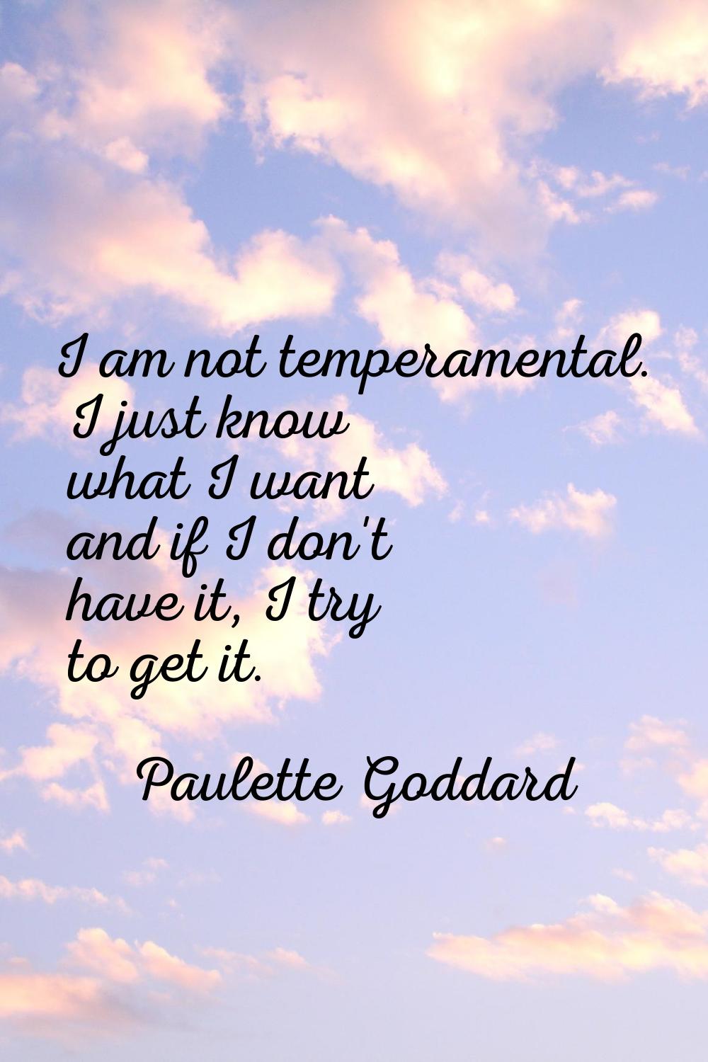 I am not temperamental. I just know what I want and if I don't have it, I try to get it.