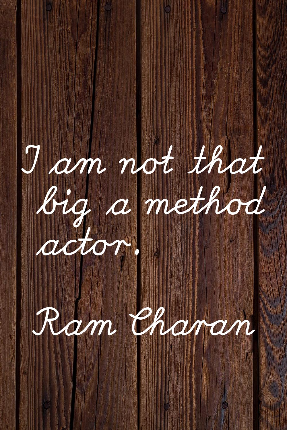 I am not that big a method actor.
