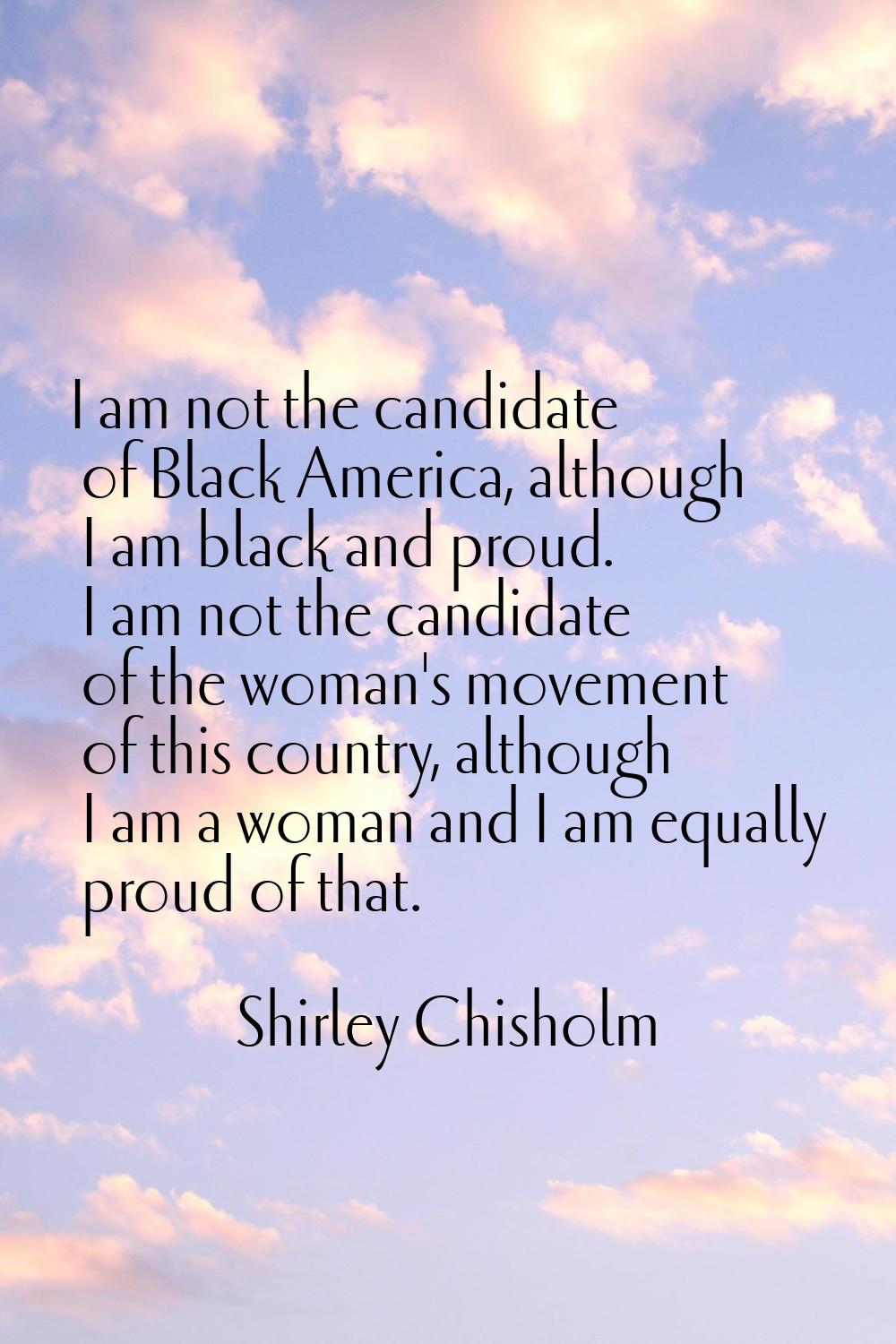 I am not the candidate of Black America, although I am black and proud. I am not the candidate of t