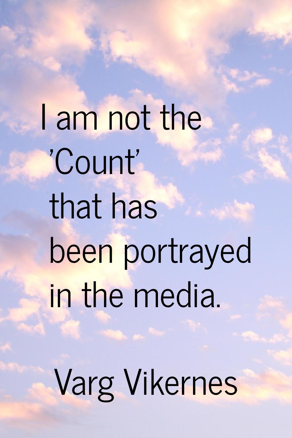 I am not the 'Count' that has been portrayed in the media.