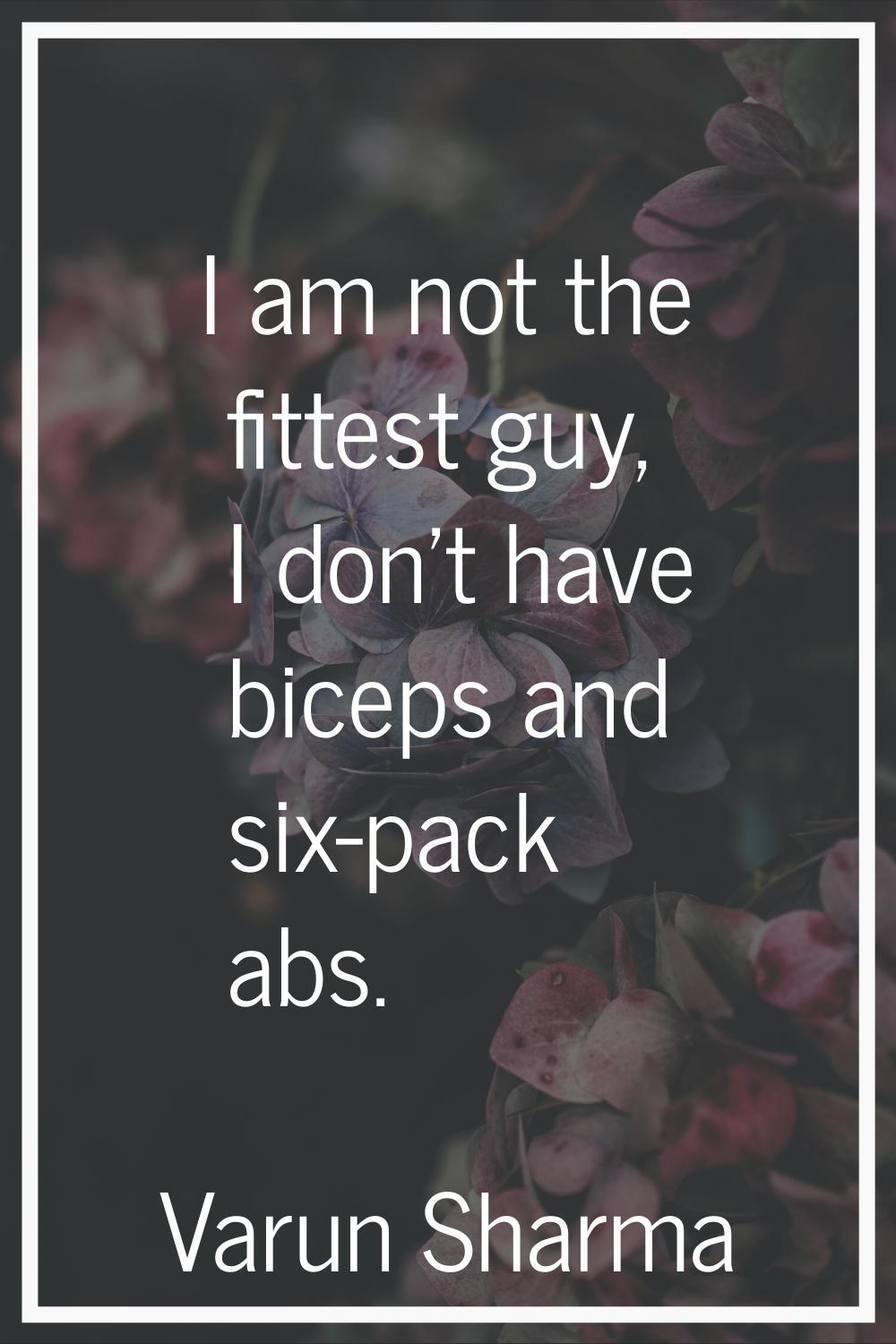 I am not the fittest guy, I don't have biceps and six-pack abs.