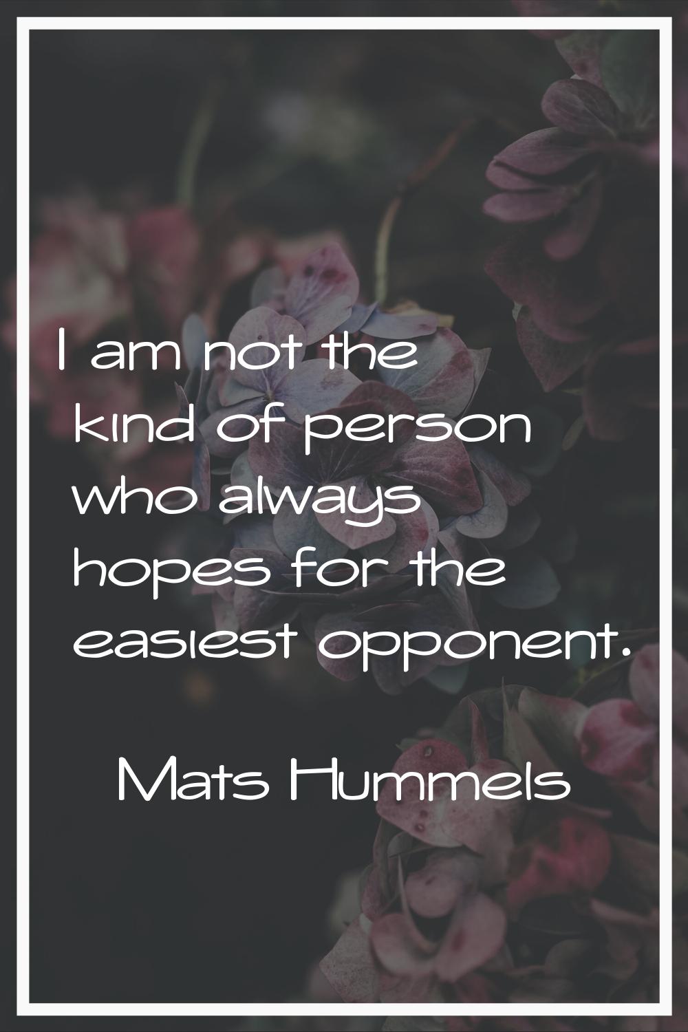 I am not the kind of person who always hopes for the easiest opponent.
