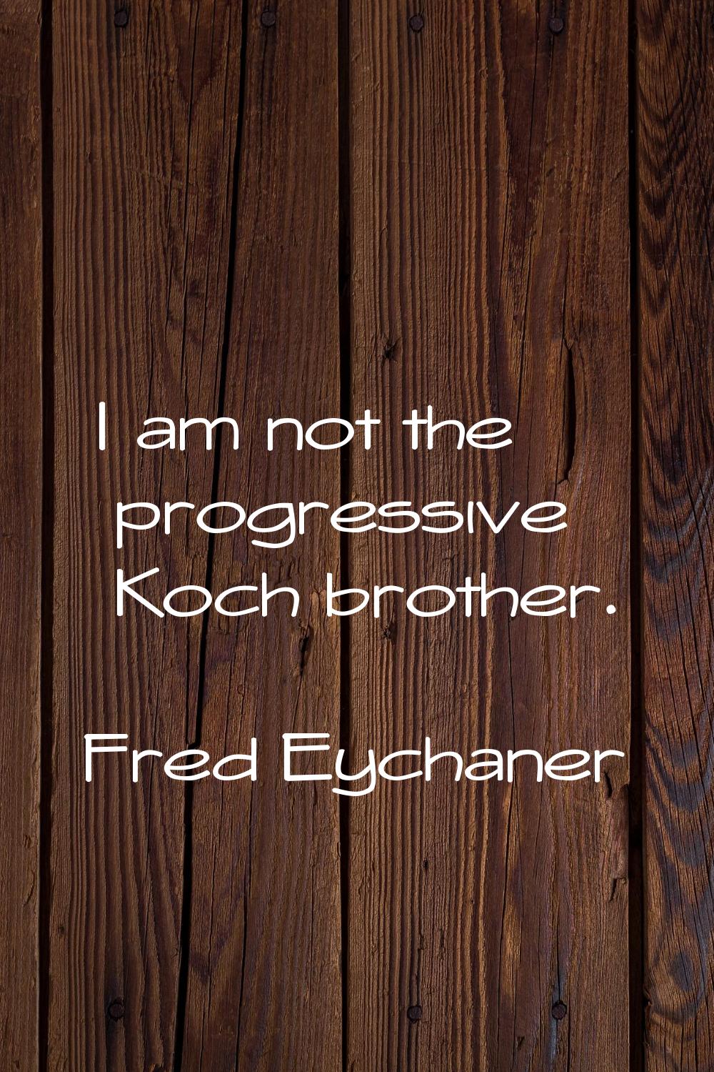I am not the progressive Koch brother.