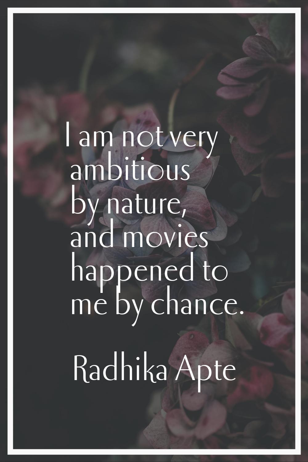 I am not very ambitious by nature, and movies happened to me by chance.