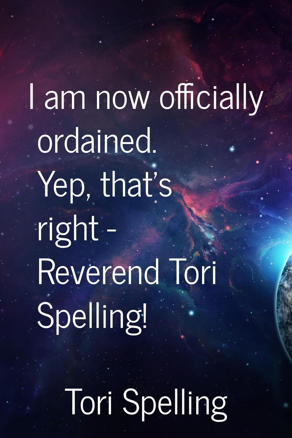 I am now officially ordained. Yep, that's right - Reverend Tori Spelling!