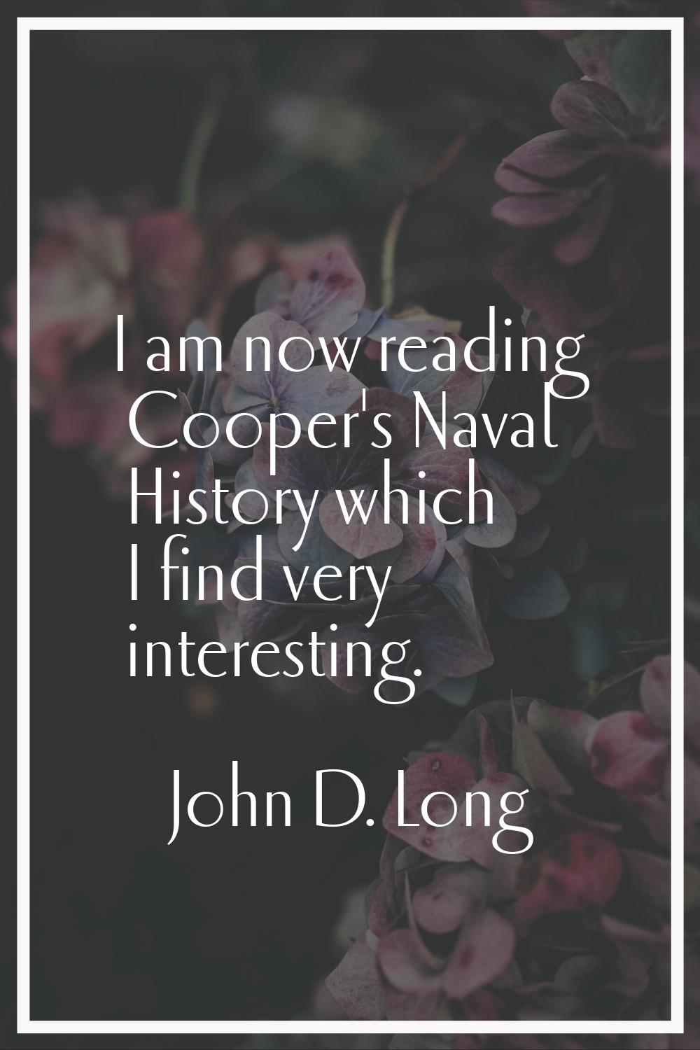 I am now reading Cooper's Naval History which I find very interesting.