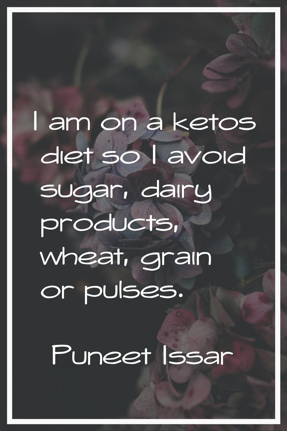 I am on a ketos diet so I avoid sugar, dairy products, wheat, grain or pulses.