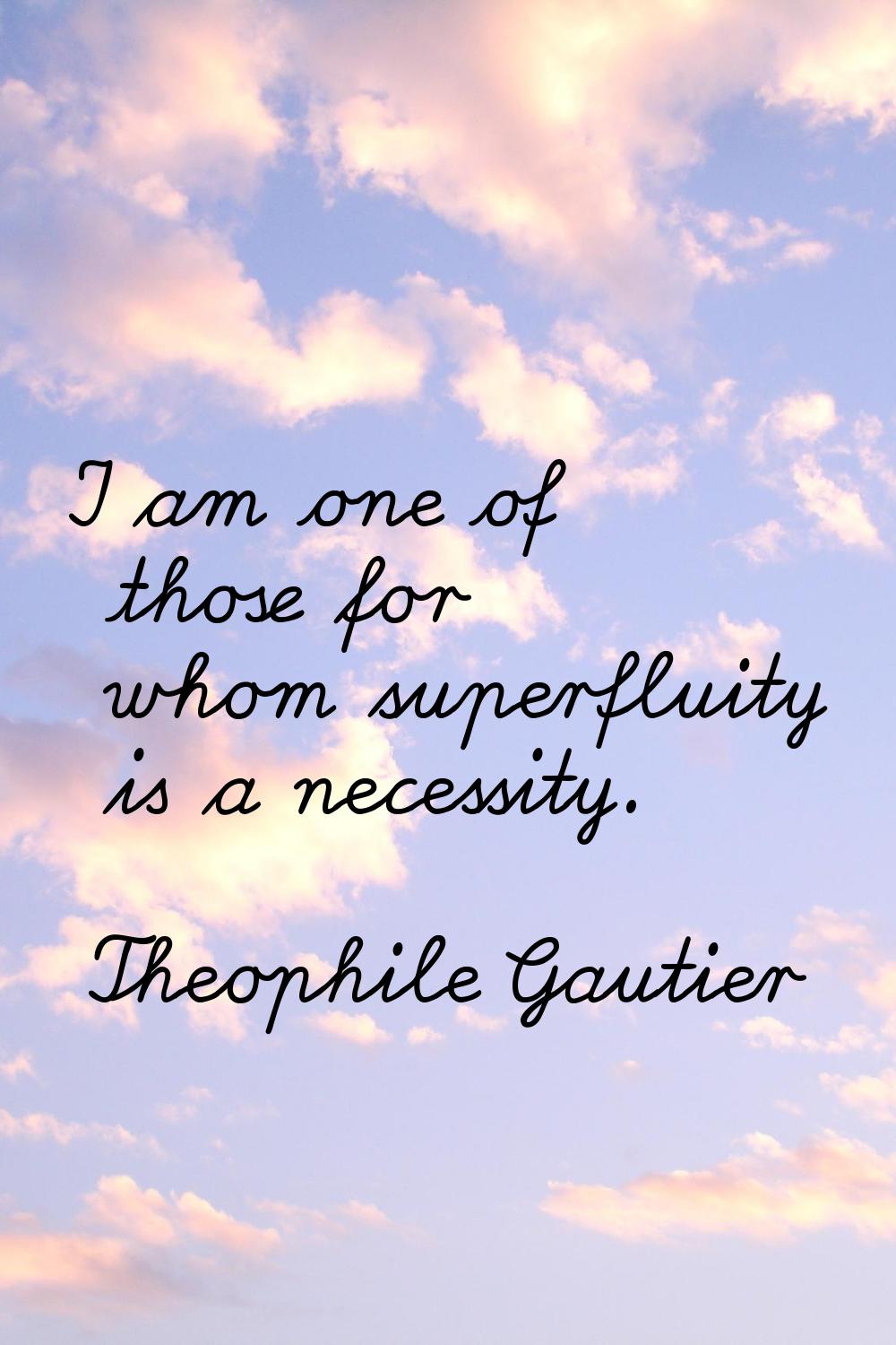 I am one of those for whom superfluity is a necessity.