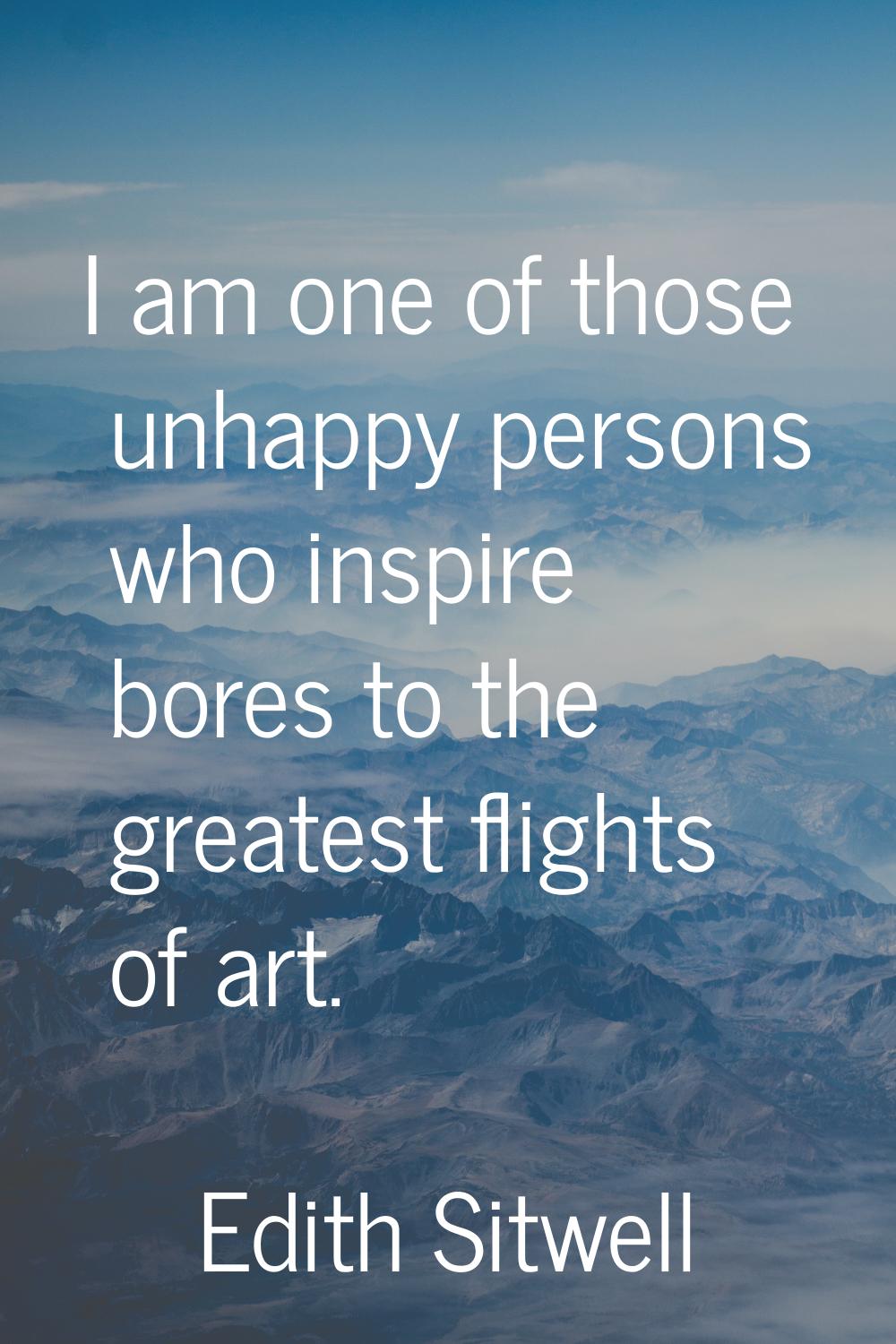 I am one of those unhappy persons who inspire bores to the greatest flights of art.
