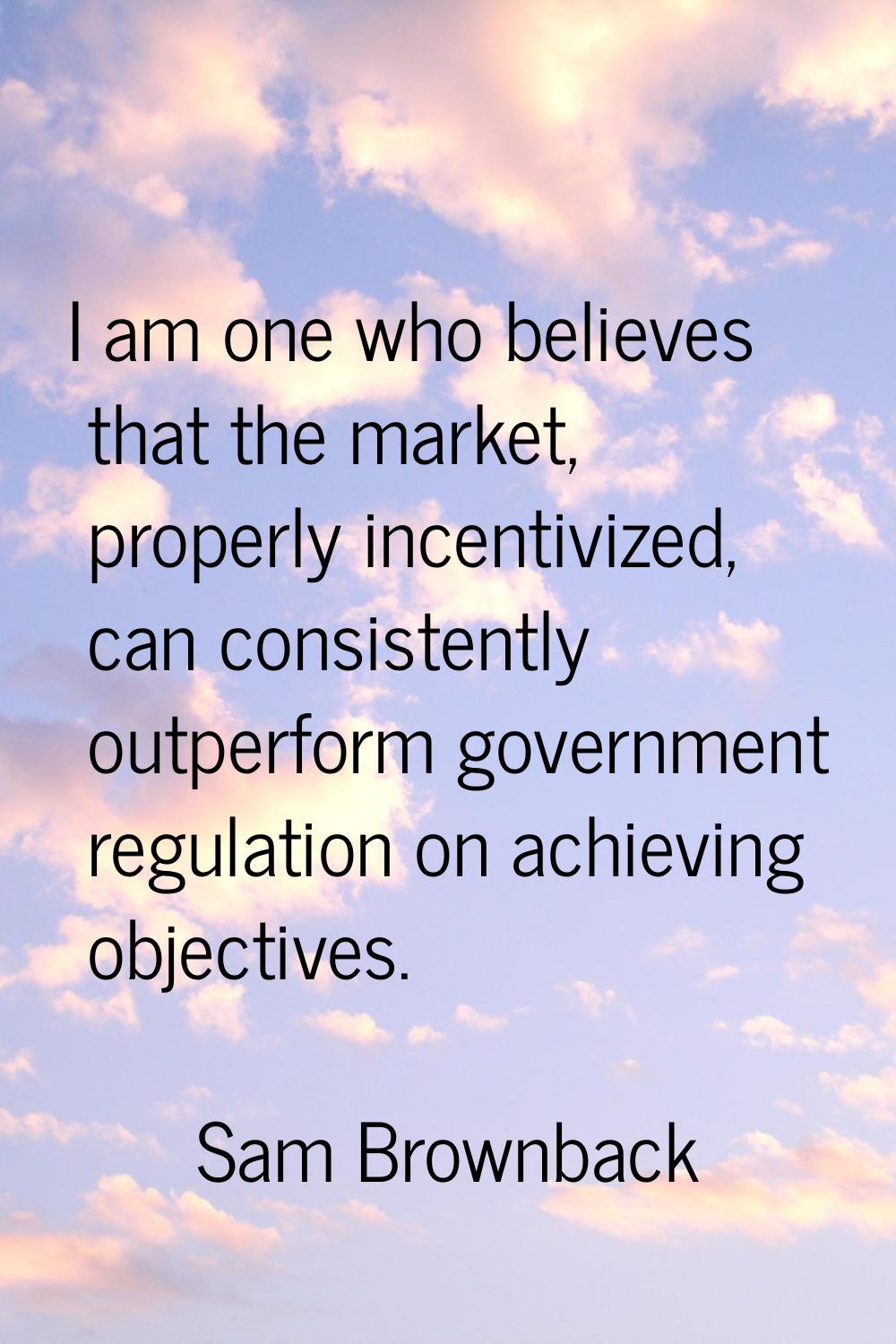 I am one who believes that the market, properly incentivized, can consistently outperform governmen